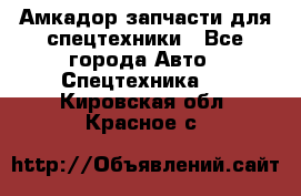 Амкадор запчасти для спецтехники - Все города Авто » Спецтехника   . Кировская обл.,Красное с.